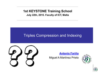 Triples Compression and Indexing
1st KEYSTONE Training School
July 22th, 2015. Faculty of ICT, Malta
Antonio Fariña
Miguel A Martínez Prieto
 
