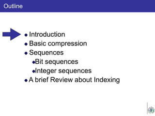 Outline
Introduction
Basic compression
Sequences
Bit sequences
Integer sequences
A brief Review about Indexing
 