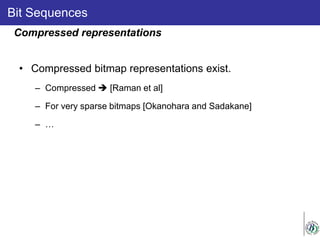 Bit Sequences
• Compressed bitmap representations exist.
– Compressed  [Raman et al]
– For very sparse bitmaps [Okanohara and Sadakane]
– …
Compressed representations
 