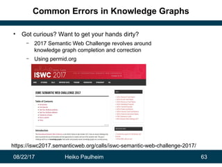 08/22/17 Heiko Paulheim 63
Common Errors in Knowledge Graphs
• Got curious? Want to get your hands dirty?
– 2017 Semantic ...
