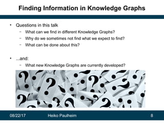 08/22/17 Heiko Paulheim 8
Finding Information in Knowledge Graphs
• Questions in this talk
– What can we find in different...