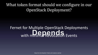 What token format should we configure in our
OpenStack Deployment?
Fernet for Multiple OpenStack Deployments
with minimal ...