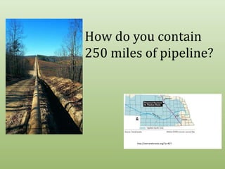How do you contain 250 miles of pipeline?http://www.prweb.com/releases/2008/10/prweb1391454.htmhttp://sierranebraska.org/?p=827