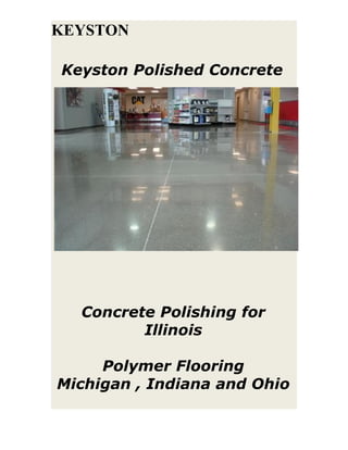 KEYSTON

Keyston Polished Concrete




  Concrete Polishing for
         Illinois

     Polymer Flooring
Michigan , Indiana and Ohio
 