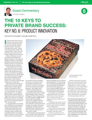 PLBUYER JUNE 2011                  The Ten Keys to Private Brand Success




                 Guest Commentary
                 BY PATRICK RODMELL
                                                                                                                                                                    6
 THE 10 KEYS TO
 PRIVATE BRAND SUCCESS:
 KEY NO. 6: PRODUCT INNOVATION
 Commit to innovation; and get credit for it.



 I
     t’s been almost 30 years since it
     launched, and I still can’t think
     of a private label product that
 defines innovation like Loblaws’
 President’s Choice “Decadent”
 Chocolate Chip Cookie. Loaded
 with chocolate chips. Made with
 creamery butter. It blew away the
 national brand in taste tests and
 became a huge hit with consumers.
     Better yet, it became an icon of
 innovation for the business and
 helped crystallize its commitment to
 product innovation; a commitment
 that still serves the business well, as
 President’s Choice is one of the most
 iconic private brands worldwide.
     Unfortunately, there aren’t that
 many other home runs in private
 label product innovation out there,
 which is why product innovation
 remains one of the last strongholds
 of national brands over private labels.
                                                                                                                                   The benchmark for private
 And when innovations do happen,
                                                                                                                                   label innovation.
 they lack the marketing muscle
 behind them to really make an
 impact on consumers, either through       be a proactive activity for retailers,    physical packaging also can motivate           Product innovation in private
 weekly flyers or in the stores.           not reactive. I’m amazed to learn         purchase behavior – I’m still waiting      label is not only about delivering
     Beyond innovation driving new         that “product development and             for re-sealable cereal packaging and       against the current needs of the
 products, there is also the equally       innovation” aren’t even a structured      portion-controlled milk dispensers…        marketplace; it’s about creating
 important goal of improving the           part of some retailers’ private label     and which retailer is going to be          enthusiasm for your overall brand,
 quality of existing items. When           programs…they simply wait for             first to embrace refillable stations for   signaling to consumers that you
 was the last time you saw the claim       innovation to fall into their lap.        laundry detergent and pet food as          are a progressive retail destination
 “new and improved” on a private               Innovation should be based on         part of their private label offering?      that offers new and exciting items
 label package? It’s a rare sighting.      clear brand direction and an in-depth         If you think you might be              every time they visit. It’s not just
 Maybe product improvements are            understanding of where trends are         lagging behind the innovation              about committing to innovation;
 happening, but very few retailers are     heading and where the opportunities       curve and want to know how                 it’s about getting credit for it.
 getting any credit for it. Promotion      lie. Delivering these insights should     you currently stack up, I’d
 of innovation and new items should        be the retailer’s responsibility,         suggest you ask yourself a few             Patrick Rodmell (prodmell@wattintl.com)
 be permanent marketing programs,          working with suppliers to identify        questions:                                 is president and CEO of Watt International,
 NOT one-time events.                      trends and opportunities that are             • How does the range of your           a Toronto-based integrated retail agency
     So, what holds back most retailers    most important to driving their brand     private label programs compare             with more than 40 years experience in more
 from a healthy dose of innovation in      message – for example, convenience        to the range of your immediate,            than 40 countries around the world. The
 their private label portfolio? Many       and healthier alternatives (snacks,       closest competitors?                       company is well known for creating such
 would say that commitment and             fortified foods, etc.) should be on the       • How many new items have              landmark private brands as President’s
 investment from the organization          radar of private brand directors at       been added to the private label            Choice, Great Value and Safeway Select, and
 is lacking, so they are at the mercy      every grocery retailer.                   portfolio in the past year?                more than 100 other private brands world-
 of what their brokers and suppliers           And remember, innovation doesn’t          • How do consumers score               wide. To read the first five of Patrick’s keys,
 bring to the table. In many cases, this   have to be about what’s inside the box.   your private label programs on             go to privatelabelbuyer.com and look in the
 holds true. But innovation should         Advancements in the ergonomics of         “innovation”?                              PLBuyer Voices section.
 