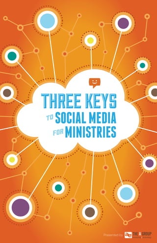 THRREE KEYS 
SOCIAL MEDIA to 
FOR MINISTRIES 
Presented by 
THE A GROUP | 3 Keys to Social Media 1 
 