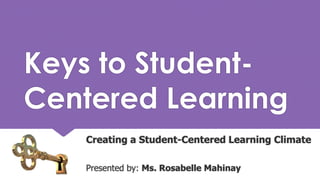 Keys to Student-
Centered Learning
Creating a Student-Centered Learning Climate
Presented by: Ms. Rosabelle Mahinay
 