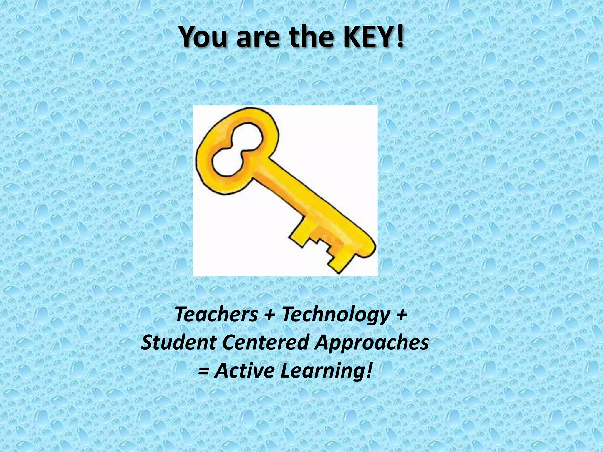 You are the KEY!




   Teachers + Technology +
Student Centered Approaches
     = Active Learning!
 