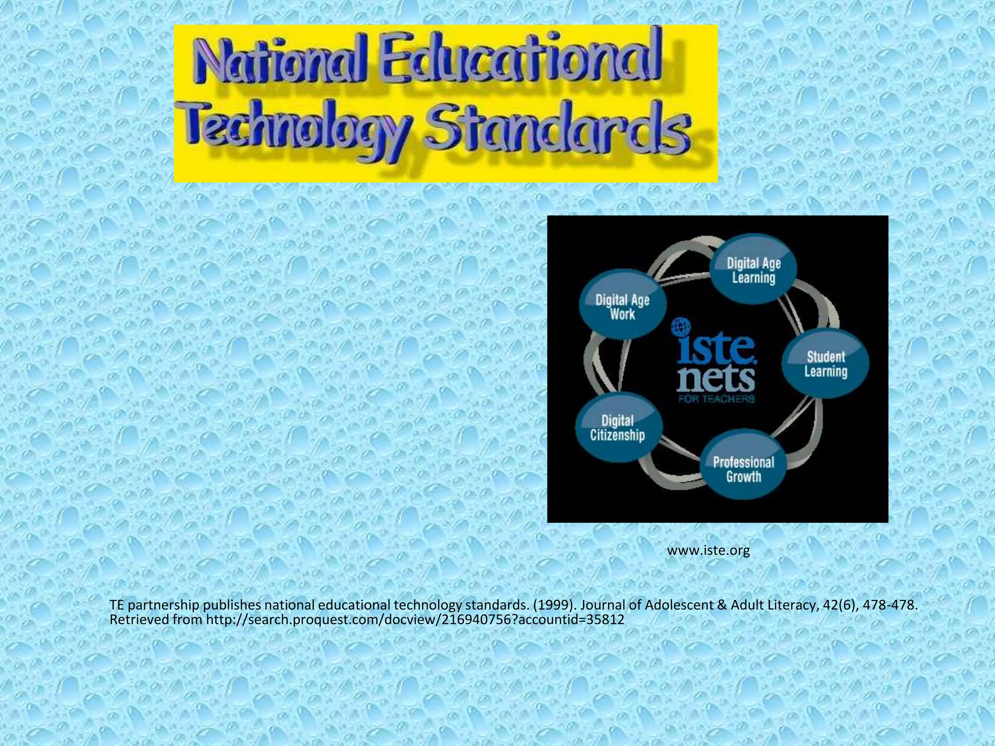 www.iste.org


TE partnership publishes national educational technology standards. (1999). Journal of Adolescent & Adult Literacy, 42(6), 478-478.
Retrieved from http://search.proquest.com/docview/216940756?accountid=35812
 
