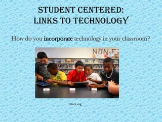 Student Centered:
        Links to Technology
How do you incorporate technology in your classroom?




                     Nisce.org
 