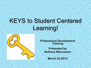 KEYS to Student Centered
       Learning!
          Professional Development
                   Training
               Presented by:
            Bethany Marcusson

               March 25,2013
 