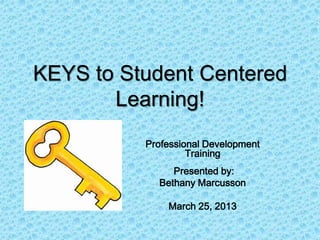 KEYS to Student Centered
       Learning!
          Professional Development
                   Training
               Presented by:
            Bethany Marcusson

              March 25, 2013
 