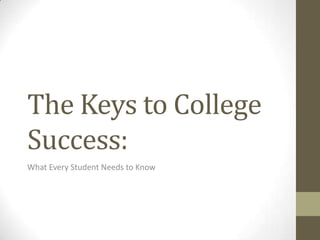 The Keys to College
Success:
What Every Student Needs to Know
 