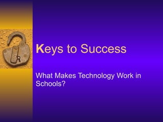 K eys to Success What Makes Technology Work in Schools? 