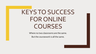 KEYSTO SUCCESS
FOR ONLINE
COURSES
Where no two classrooms are the same.
But the coursework is all the same.
 