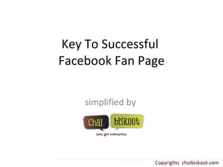 Key To Successful  Facebook Fan Page simplified by  Copyrights  chaibiskoot.com 