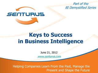 Part of the
                                      BI Demystified Series




           Keys to Success
       in Business Intelligence
                    June 21, 2012
                   www.senturus.com


    Helping Companies Learn From the Past, Manage the
1                        Present and Shape the Future
 