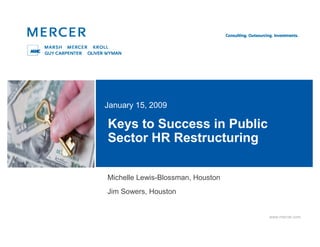 January 15, 2009

Keys to Success in Public
Sector HR Restructuring

Michelle Lewis-Blossman, Houston
Jim Sowers, Houston


                                   www.mercer.com
 