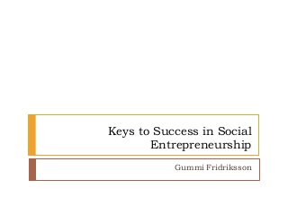Keys to Success in Social
Entrepreneurship
Gummi Fridriksson
 