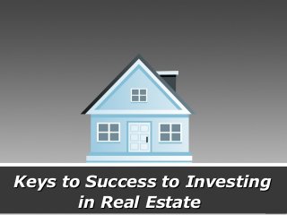 Keys to Success to InvestingKeys to Success to Investing
in Real Estatein Real Estate
 