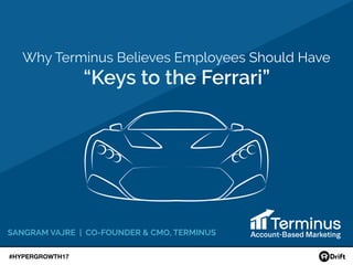 #HYPERGROWTH17
Why Terminus Believes Employees Should Have
“Keys to the Ferrari”
SANGRAM VAJRE | CO-FOUNDER & CMO, TERMINUS
 