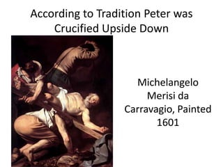 According to Tradition Peter was
    Crucified Upside Down



                    Michelangelo
                       Merisi da
                  Carravagio, Painted
                         1601
 