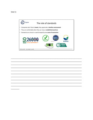 Slide 51
Business growth – Key strategies for growth
The role of standards
• Companies don’t like to invent; they appreciate a familiar environment
• They are comfortable when they can rely on established practices
• Standards are critical in a world shaped by low costs of transaction
_____________________________________________________________________________________
_____________________________________________________________________________________
_____________________________________________________________________________________
_____________________________________________________________________________________
_____________________________________________________________________________________
_____________________________________________________________________________________
_____________________________________________________________________________________
_____________________________________________________________________________________
_____________________________________________________________________________________
_____________________________________________________________________________________
__________
 