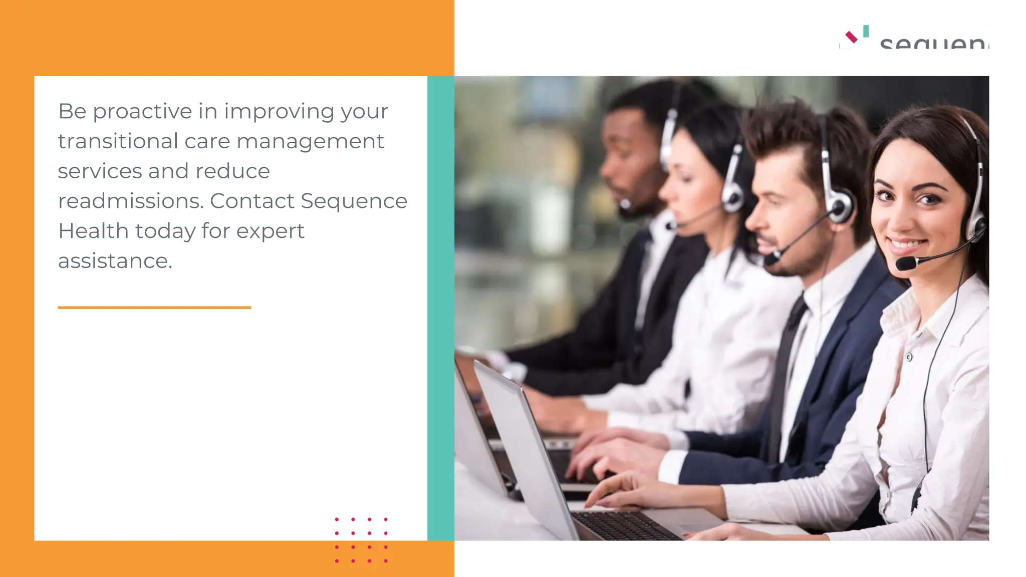 Be proactive in improving your
transitional care management
services and reduce
readmissions. Contact Sequence
Health today for expert
assistance.