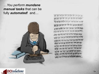 …You perform mundane
manual tasks that can be
fully automated! and…




                           TM
 