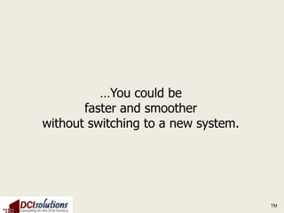 …You could be
       faster and smoother
without switching to a new system.




                                     TM
 