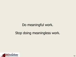Do meaningful work.

Stop doing meaningless work.




                               TM
 
