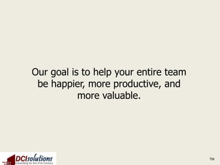 Our goal is to help your entire team
 be happier, more productive, and
           more valuable.




                                       TM
 