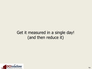 Get it measured in a single day!
       (and then reduce it)




                                   TM
 