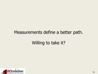Measurements define a better path.

        Willing to take it?




                                     TM
 