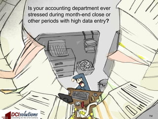 Is your accounting department ever
stressed during month-end close or
other periods with high data entry?




                                      TM
 