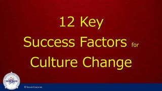 12 Key
Success Factors for
Culture Change
 