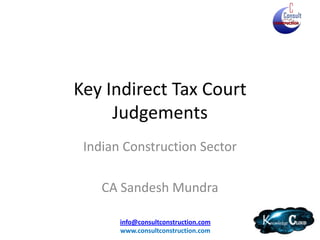 Key Indirect Tax Court
     Judgements
 Indian Construction Sector

    CA Sandesh Mundra

       info@consultconstruction.com
       www.consultconstruction.com
 