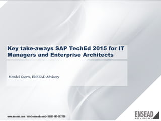 11
Key take-aways SAP TechEd 2015 for IT
Managers and Enterprise Architects
Mendel Koerts, ENSEAD Advisory
www.ensead.com | info@ensead.com| +31 (0) 487-502238
 