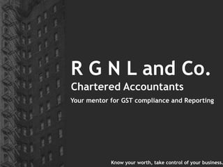 R G N L and Co.
Chartered Accountants
Your mentor for GST compliance and Reporting
Know your worth, take control of your business.
 