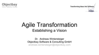 Agile Transformation
Establishing a Vision
Dr. Andreas Wintersteiger
Objectbay Software & Consulting GmbH
andreas.wintersteiger@objectbay.com
 