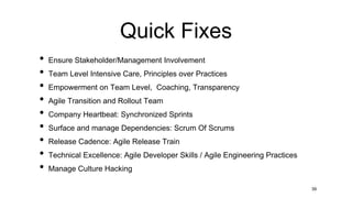Quick Fixes
• Ensure Stakeholder/Management Involvement
• Team Level Intensive Care, Principles over Practices
• Empowerment on Team Level, Coaching, Transparency
• Agile Transition and Rollout Team
• Company Heartbeat: Synchronized Sprints
• Surface and manage Dependencies: Scrum Of Scrums
• Release Cadence: Agile Release Train
• Technical Excellence: Agile Developer Skills / Agile Engineering Practices
• Manage Culture Hacking
39
 
