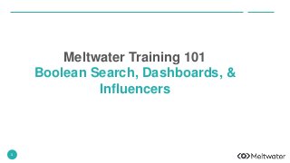 1
Meltwater Training 101
Boolean Search, Dashboards, &
Influencers
 