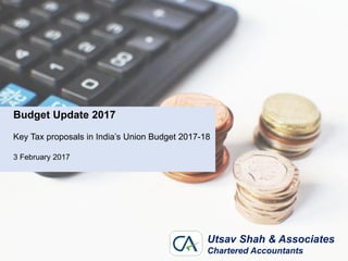 Budget Update 2017
Key Tax proposals in India’s Union Budget 2017-18
3 February 2017
Utsav Shah & Associates
Chartered Accountants
 