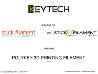 © Copyright Keytech S.r.l. 25/12/2014 confidential documents, unauthorized copying
IDEATOR OF
POLYKEY 3D PRINTING FILAMENT
Rev. 2
PRESENT
AND
 