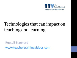 Technologies that can impact on
teaching and learning
Russell Stannard
www.teachertrainingvideos.com
 