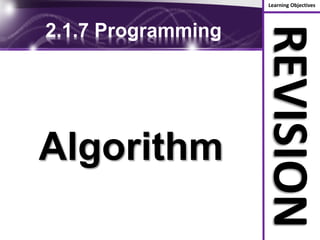 Learning Objectives
REVISION
2.1.7 Programming
Algorithm
 