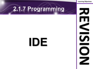 Learning Objectives
REVISION
2.1.7 Programming
IDE
 