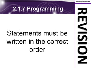 Learning Objectives
REVISION
2.1.7 Programming
Statements must be
written in the correct
order
 