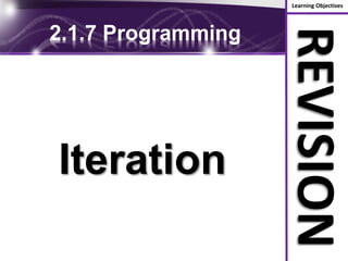 Learning Objectives
REVISION
2.1.7 Programming
Iteration
 