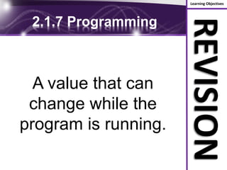 Learning Objectives
REVISION
2.1.7 Programming
A value that can
change while the
program is running.
 